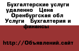 Бухгалтерские услуги удаленно › Цена ­ 300 - Оренбургская обл. Услуги » Бухгалтерия и финансы   